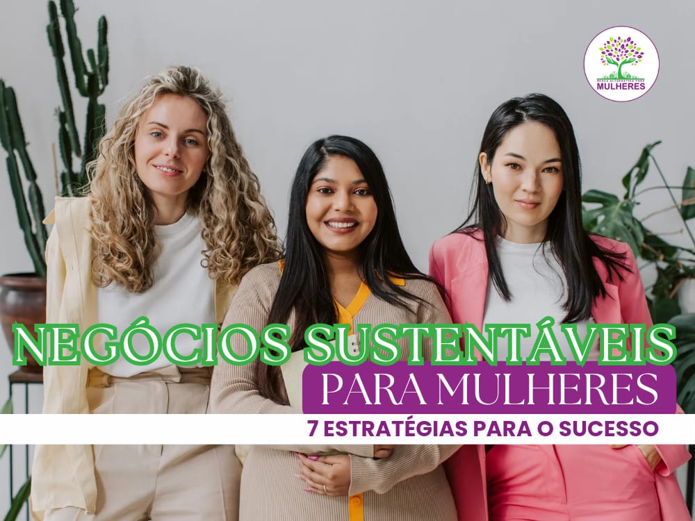 Negócios Sustentáveis para Mulheres: 7 Estratégias para o Sucesso.